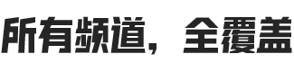 所有频道，全覆盖